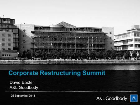 Corporate Restructuring Summit David Baxter A&L Goodbody 25 September 2013.