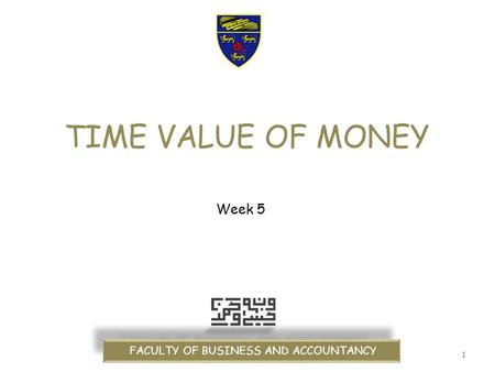 1 TIME VALUE OF MONEY FACULTY OF BUSINESS AND ACCOUNTANCY Week 5.