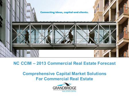 Comprehensive Capital Market Solutions For Commercial Real Estate NC CCIM – 2013 Commercial Real Estate Forecast.