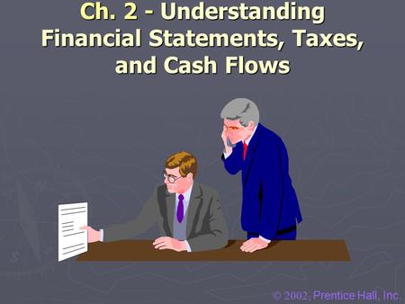 Ch. 2 - Understanding Financial Statements, Taxes, and Cash Flows , Prentice Hall, Inc.