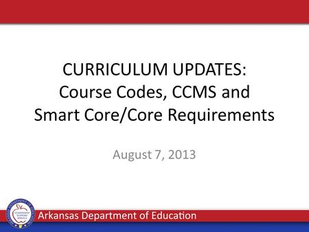 CURRICULUM UPDATES: Course Codes, CCMS and Smart Core/Core Requirements August 7, 2013.