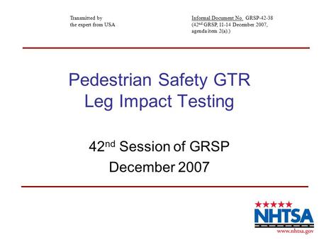 Pedestrian Safety GTR Leg Impact Testing 42 nd Session of GRSP December 2007 Transmitted by the expert from USA Informal Document No. GRSP-42-38 (42 nd.