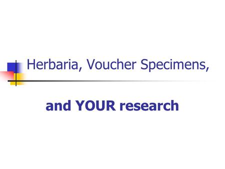 Herbaria, Voucher Specimens, and YOUR research. Outline Herbaria What are they? The Intermountain Herbarium  Voucher specimens What are they? Why make.