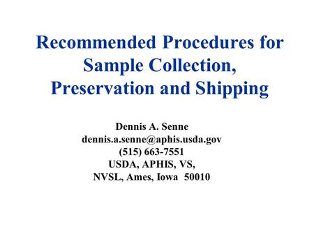 Recommended Procedures for Sample Collection, Preservation and Shipping Dennis A. Senne (515) 663-7551 USDA, APHIS, VS, NVSL,