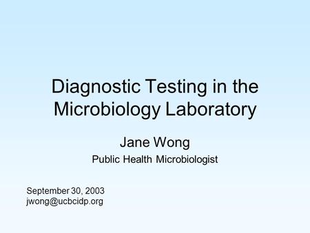 Diagnostic Testing in the Microbiology Laboratory Jane Wong Public Health Microbiologist September 30, 2003