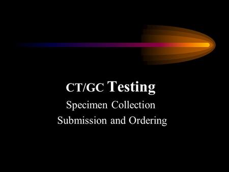 CT/GC Testing Specimen Collection Submission and Ordering.