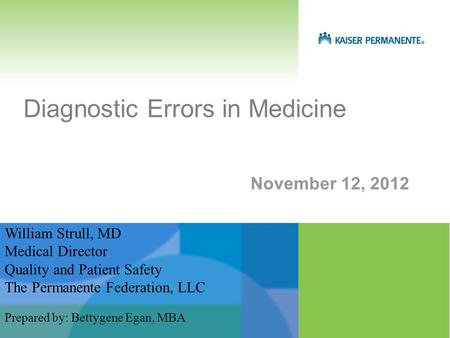 November 12, 2012 Diagnostic Errors in Medicine William Strull, MD Medical Director Quality and Patient Safety The Permanente Federation, LLC Prepared.