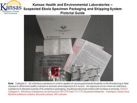 Kansas Health and Environmental Laboratories – Suspected Ebola Specimen Packaging and Shipping System Pictorial Guide Note: Category A: An infectious substance.