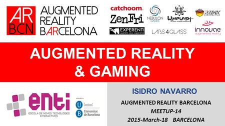 AUGMENTED REALITY & GAMING AUGMENTED REALITY BARCELONA MEETUP-14 2015-March-18 BARCELONA ISIDRO NAVARRO.