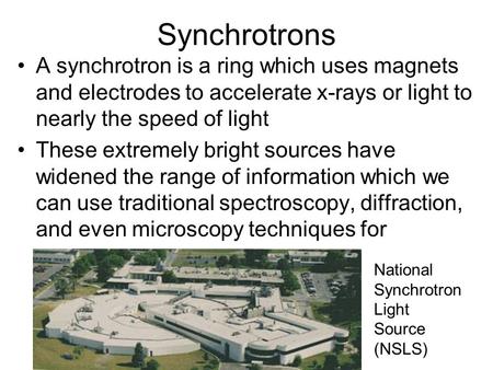 Synchrotrons A synchrotron is a ring which uses magnets and electrodes to accelerate x-rays or light to nearly the speed of light These extremely bright.