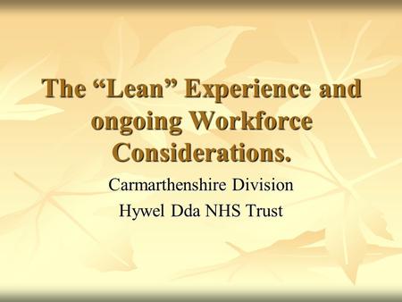 The “Lean” Experience and ongoing Workforce Considerations. Carmarthenshire Division Hywel Dda NHS Trust.