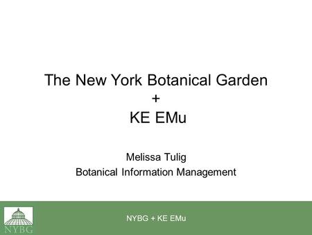 NYBG + KE EMu The New York Botanical Garden + KE EMu Melissa Tulig Botanical Information Management.