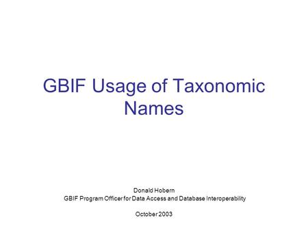 GBIF Usage of Taxonomic Names Donald Hobern GBIF Program Officer for Data Access and Database Interoperability October 2003.