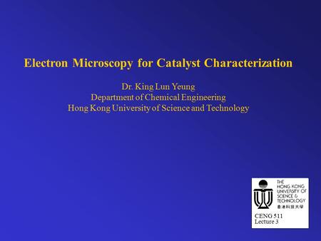 Electron Microscopy for Catalyst Characterization Dr. King Lun Yeung Department of Chemical Engineering Hong Kong University of Science and Technology.
