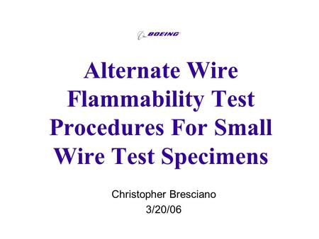Alternate Wire Flammability Test Procedures For Small Wire Test Specimens Christopher Bresciano 3/20/06.