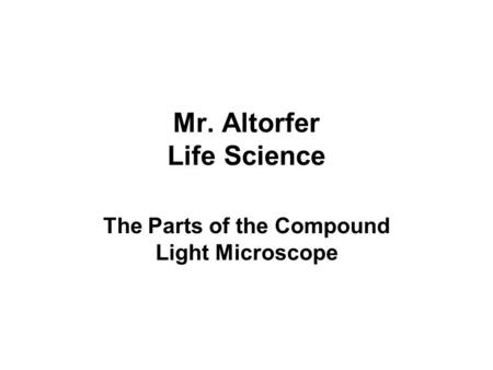 Mr. Altorfer Life Science The Parts of the Compound Light Microscope.