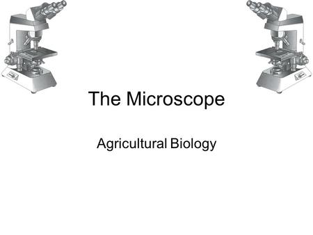 The Microscope Agricultural Biology. The Microscope Two major types of microscopes based on energy used by device: 1.Light microscope Uses visible light.