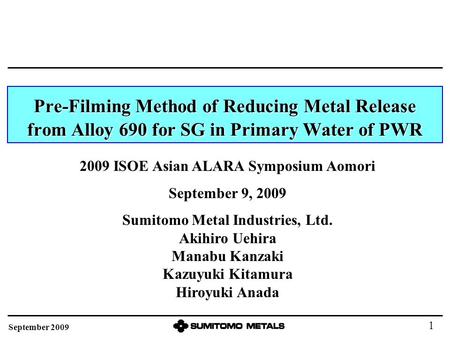 Pre-Filming Method of Reducing Metal Release from Alloy 690 for SG in Primary Water of PWR 2009 ISOE Asian ALARA Symposium Aomori September 9, 2009 Sumitomo.