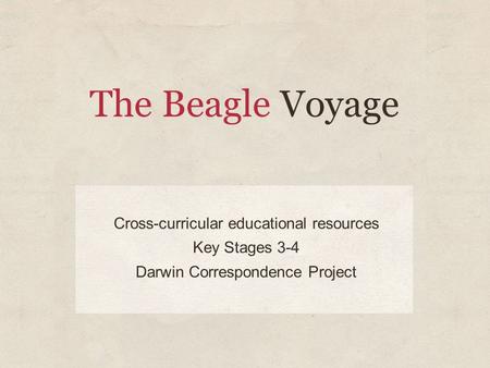 The Beagle Voyage Cross-curricular educational resources Key Stages 3-4 Darwin Correspondence Project.