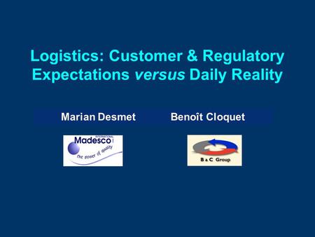 Logistics: Customer & Regulatory Expectations versus Daily Reality Marian Desmet Benoît Cloquet.