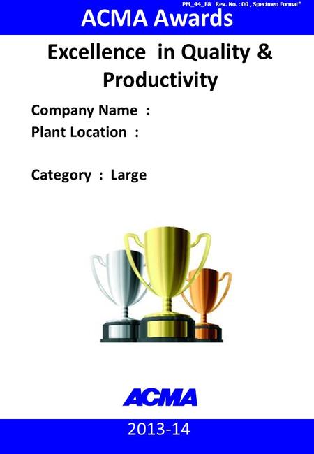 2013-14 ACMA Awards Company Name : Plant Location : Category : Large Excellence in Quality & Productivity PM_44_F8 Rev. No. : 00, Specimen Format*