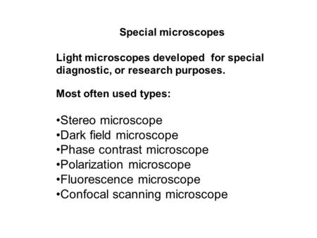 Special microscopes Light microscopes developed for special diagnostic, or research purposes. Most often used types: Stereo microscope Dark field microscope.
