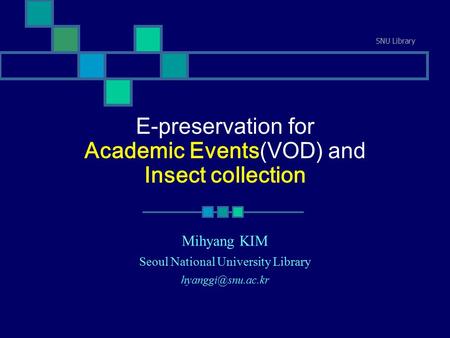 SNU Library E-preservation for Academic Events(VOD) and Insect collection Mihyang KIM Seoul National University Library