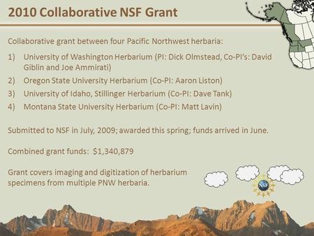 2010 Collaborative NSF Grant Collaborative grant between four Pacific Northwest herbaria: 1)University of Washington Herbarium (PI: Dick Olmstead, Co-PI’s: