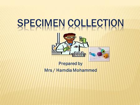 Prepared by Mrs / Hamdia Mohammed. At the end of this lecture each student should be able to: 1. Define purposes of a specimen collection. 2. Explain.