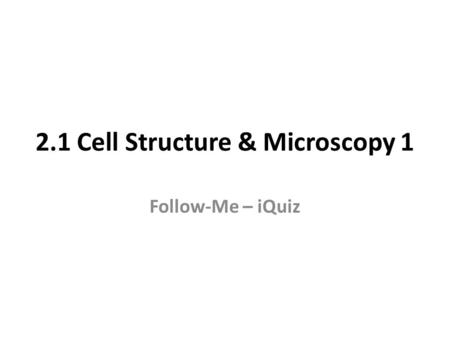 2.1 Cell Structure & Microscopy 1 Follow-Me – iQuiz.
