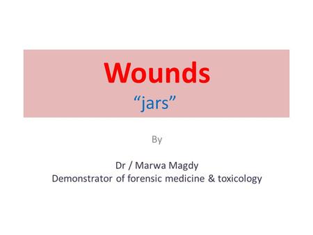 Wounds “jars” By Dr / Marwa Magdy Demonstrator of forensic medicine & toxicology.