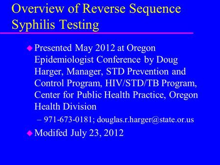 Overview of Reverse Sequence Syphilis Testing u Presented May 2012 at Oregon Epidemiologist Conference by Doug Harger, Manager, STD Prevention and Control.