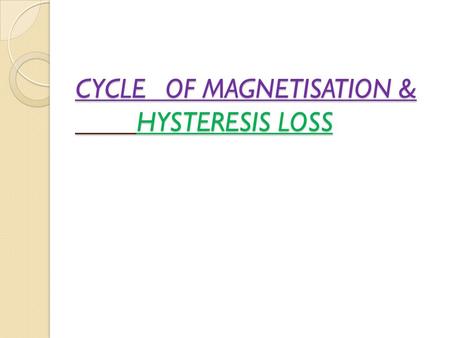 CYCLEOF MAGNETISATION & HYSTERESIS LOSS. TOPICS TO BE DISCUSSED MAGNETIC INDUCTION(B) MAGNETISING FIELD(H) INTENSITY OF MAGNETISATION(I) CYCLE OF MAGNETISATION.