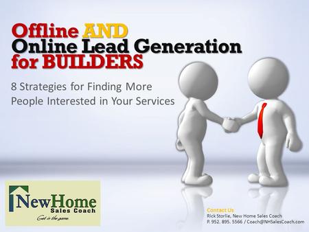 Offline AND Online Lead Generation for BUILDERS 8 Strategies for Finding More People Interested in Your Services Contact Us Rick Storlie, New Home Sales.