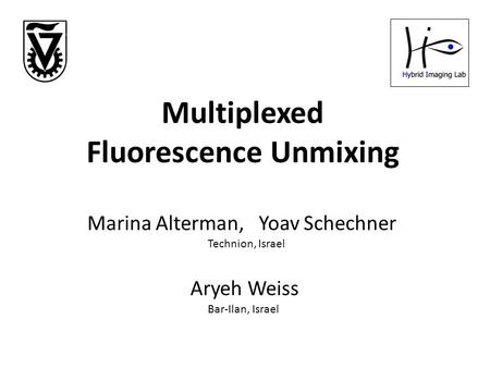 Multiplexed Fluorescence Unmixing Marina Alterman, Yoav Schechner Aryeh Weiss Technion, Israel Bar-Ilan, Israel.