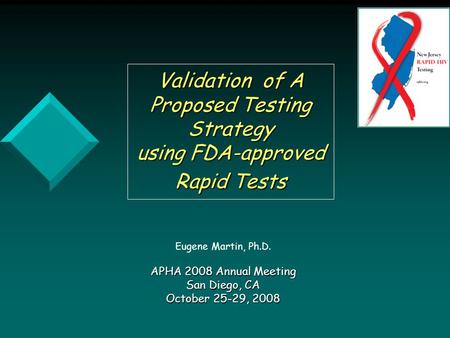 Validation of A Proposed Testing Strategy using FDA-approved Rapid Tests Eugene Martin, Ph.D. APHA 2008 Annual Meeting San Diego, CA October 25-29, 2008.