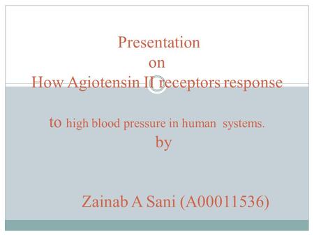 Presentation on How Agiotensin II receptors response to high blood pressure in human systems. by Zainab A Sani (A00011536)