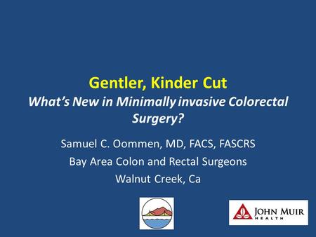 Gentler, Kinder Cut What’s New in Minimally invasive Colorectal Surgery? Samuel C. Oommen, MD, FACS, FASCRS Bay Area Colon and Rectal Surgeons Walnut Creek,