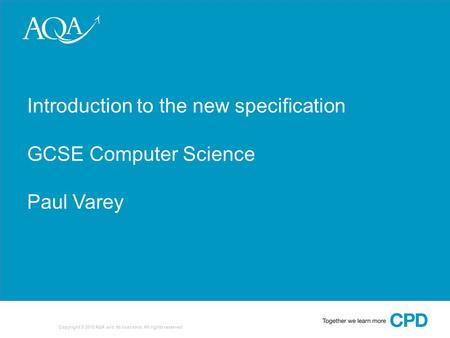 1 Copyright © 2010 AQA and its licensors. All rights reserved. Introduction to the new specification GCSE Computer Science Paul Varey.