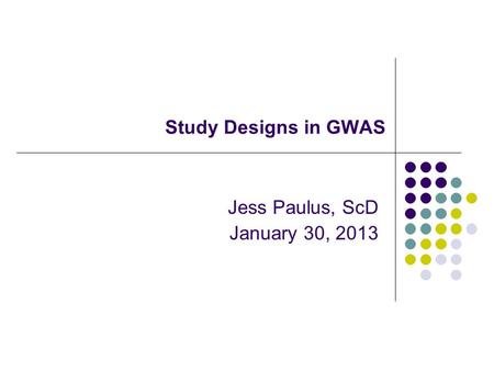 Study Designs in GWAS Jess Paulus, ScD January 30, 2013.