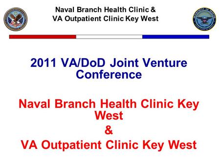 Naval Branch Health Clinic & VA Outpatient Clinic Key West 2011 VA/DoD Joint Venture Conference Naval Branch Health Clinic Key West & VA Outpatient Clinic.