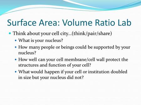 Surface Area: Volume Ratio Lab Think about your cell city…(think/pair/share) What is your nucleus? How many people or beings could be supported by your.