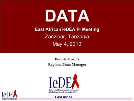 East Africa DATA East African IeDEA PI Meeting Zanzibar, Tanzania May 4, 2010 Beverly Musick Regional Data Manager.