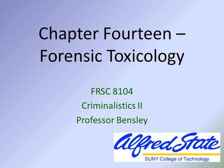 Chapter Fourteen – Forensic Toxicology FRSC 8104 Criminalistics II Professor Bensley.