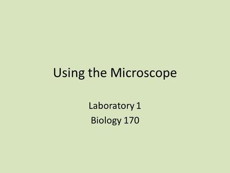 Using the Microscope Laboratory 1 Biology 170. What did the invention of the microscope enable? To study what organisms are made of Individual cells could.