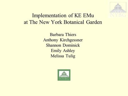 Implementation of KE EMu at The New York Botanical Garden Barbara Thiers Anthony Kirchgessner Shannon Dominick Emily Ashley Melissa Tulig.
