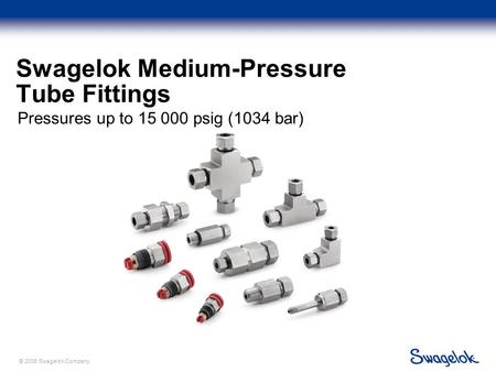 © 2006 Swagelok Company. Swagelok Medium-Pressure Tube Fittings Pressures up to 15 000 psig (1034 bar)