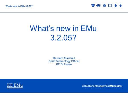 Collections Management Museums What’s new in EMu 3.2.05? Bernard Marshall Chief Technology Officer KE Software.