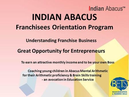 INDIAN ABACUS Franchisees Orientation Program Understanding Franchise Business Great Opportunity for Entrepreneurs To earn an attractive monthly income.