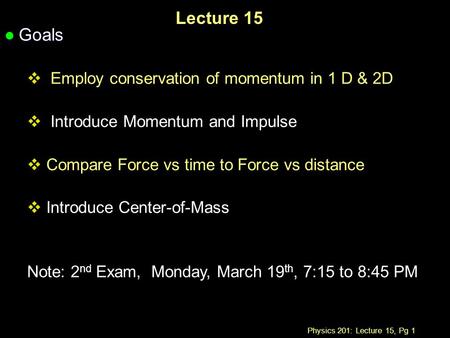 Physics 201: Lecture 15, Pg 1 Lecture 15 l Goals  Employ conservation of momentum in 1 D & 2D  Introduce Momentum and Impulse  Compare Force vs time.